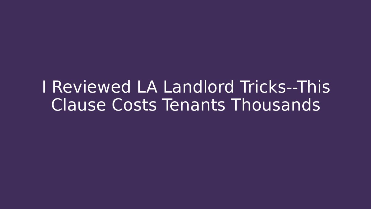 I Reviewed LA Landlord Tricks—This Clause Costs Tenants Thousands