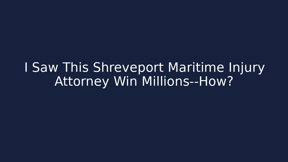 I Saw This Shreveport Maritime Injury Attorney Win Millions—How?