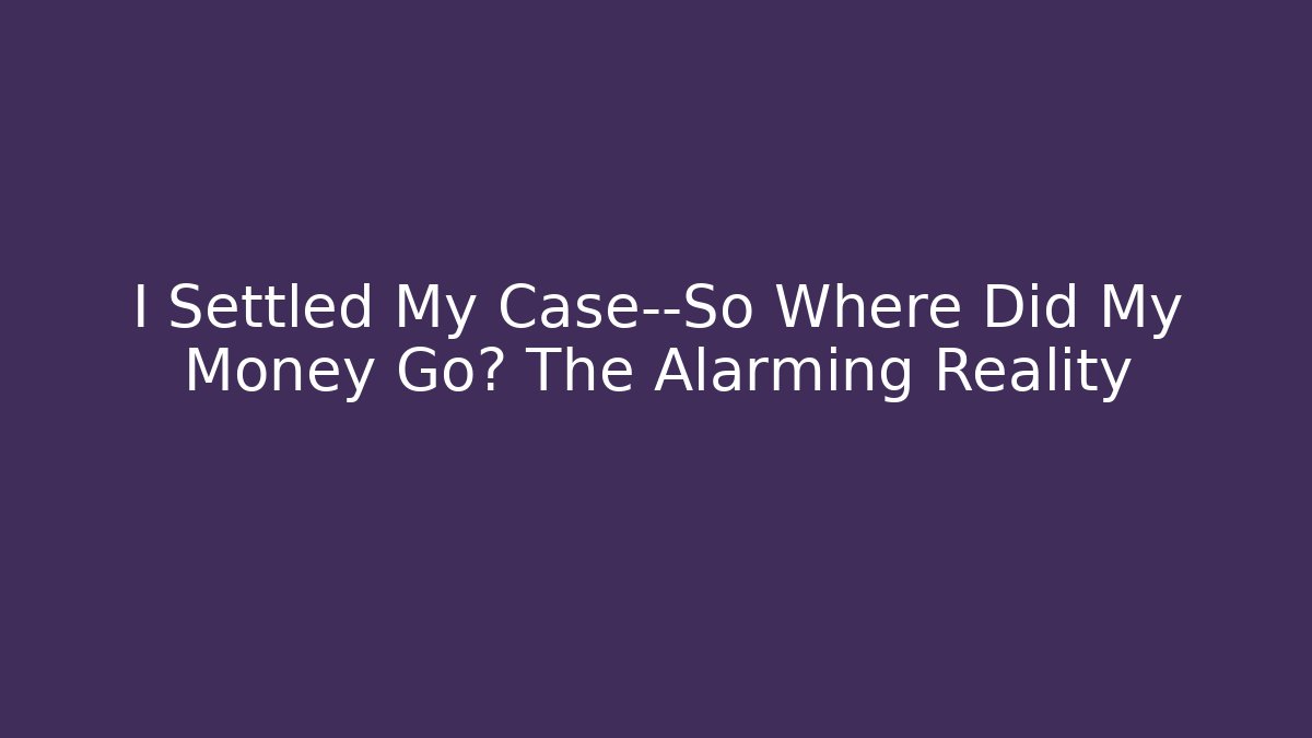 I Settled My Case—So Where Did My Money Go? The Alarming Reality