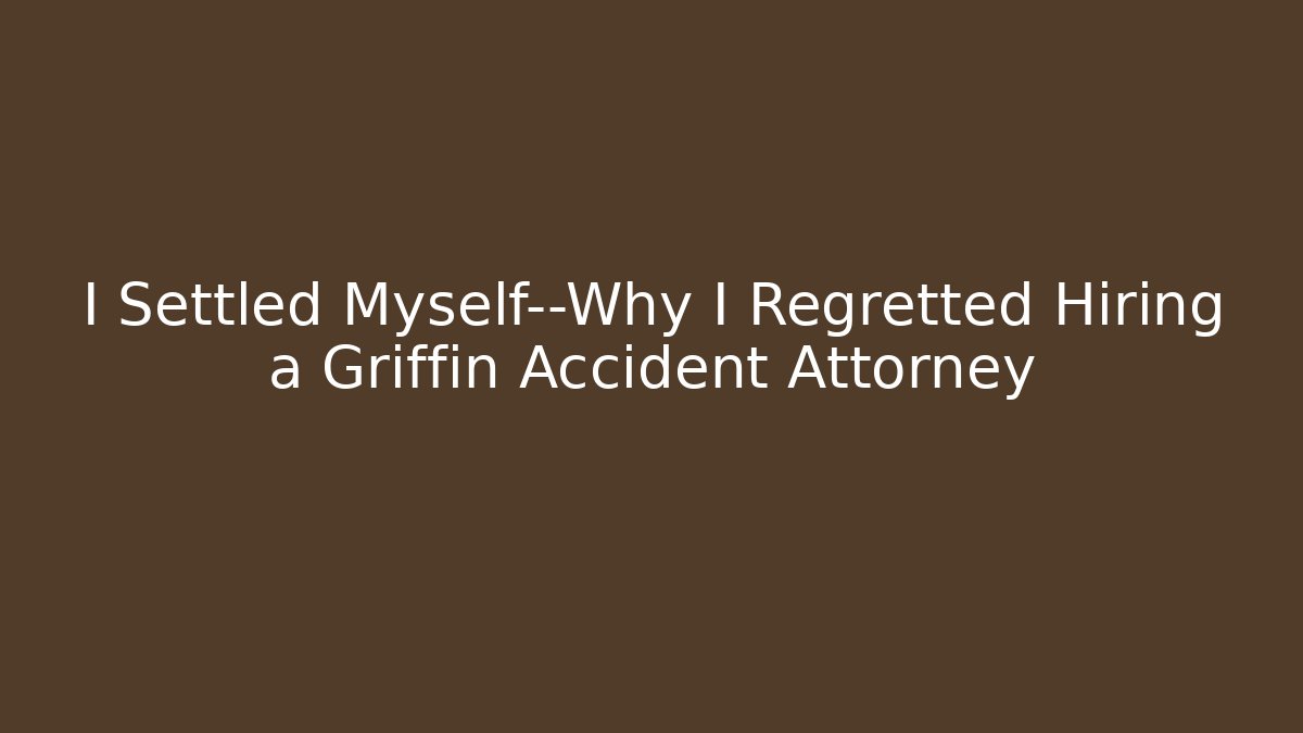 I Settled Myself—Why I Regretted Hiring a Griffin Accident Attorney