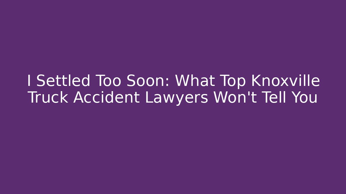 I Settled Too Soon: What Top Knoxville Truck Accident Lawyers Won’t Tell You - WealthxGroup