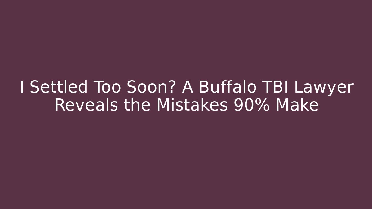 I Settled Too Soon? A Buffalo TBI Lawyer Reveals the Mistakes 90% Make
