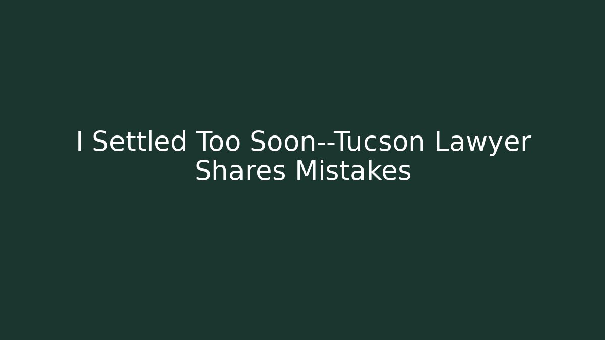 I Settled Too Soon—Tucson Lawyer Shares Mistakes