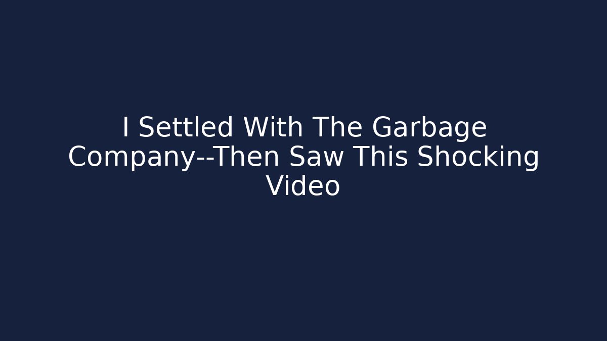 I Settled With The Garbage Company—Then Saw This Shocking Video