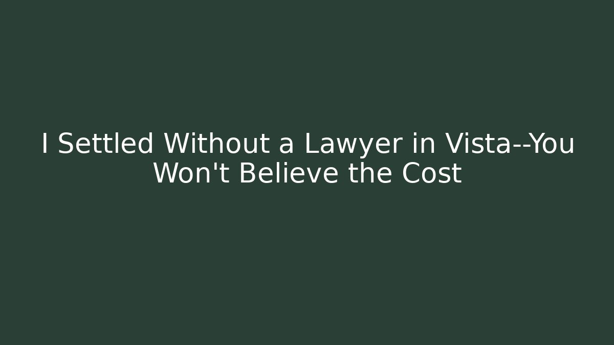 I Settled Without a Lawyer in Vista—You Won’t Believe the Cost