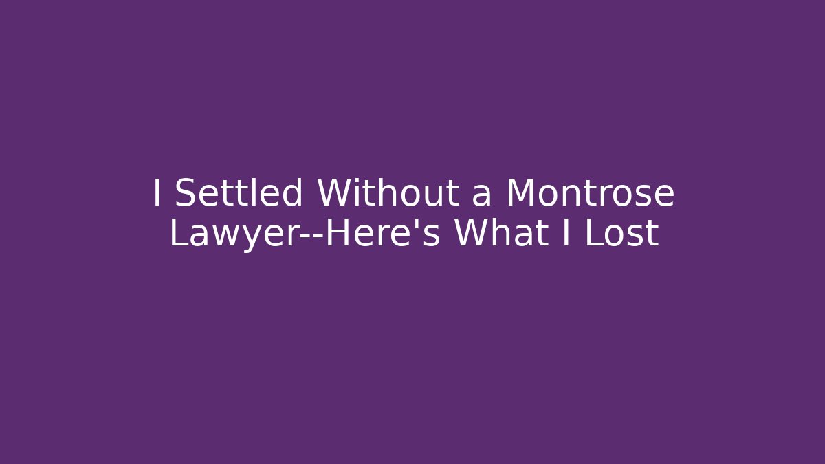 I Settled Without a Montrose Lawyer—Here’s What I Lost