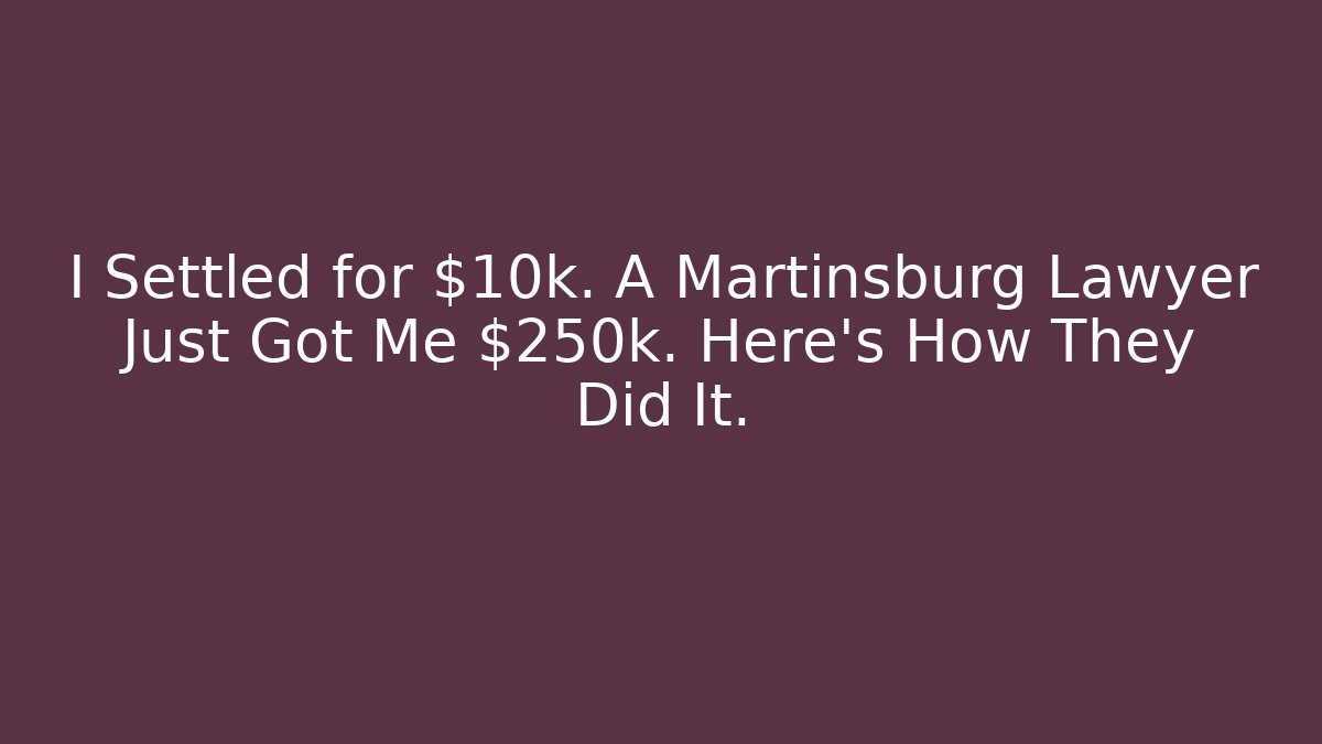 I Settled for $10k. A Martinsburg Lawyer Just Got Me $250k. Here's How They Did It.