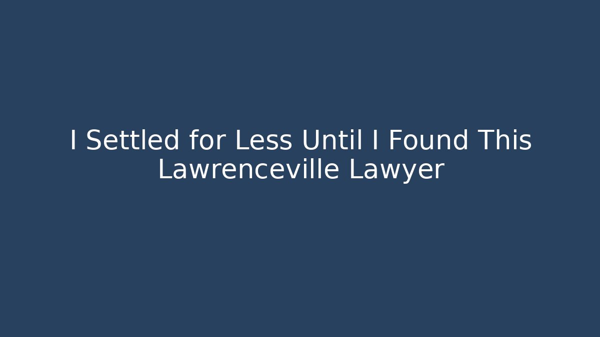 I Settled for Less Until I Found This Lawrenceville Lawyer - WealthxGroup