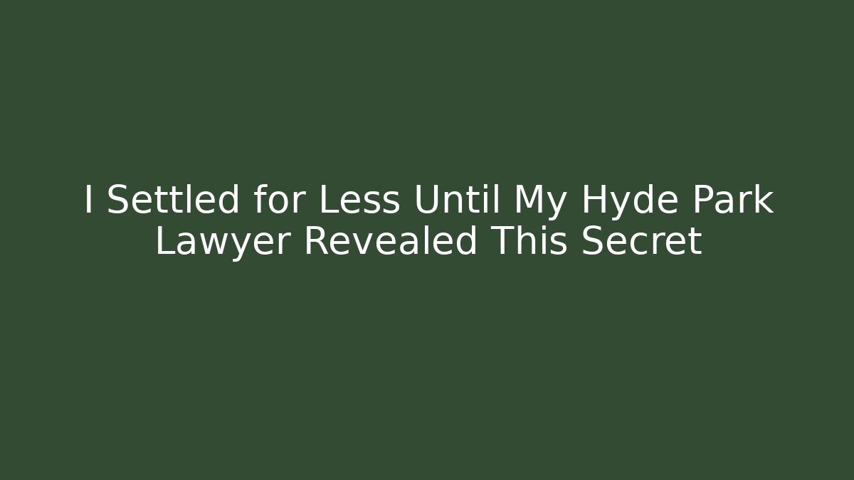 I Settled for Less Until My Hyde Park Lawyer Revealed This Secret