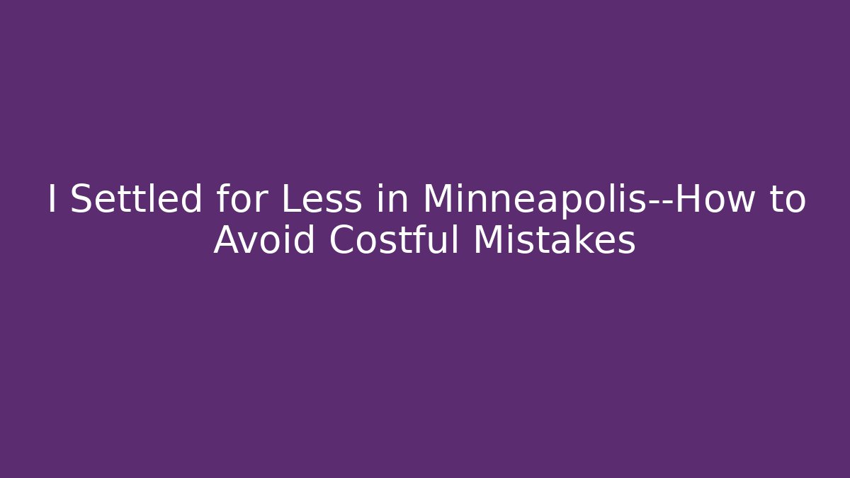 I Settled for Less in Minneapolis—How to Avoid Costful Mistakes - WealthxGroup