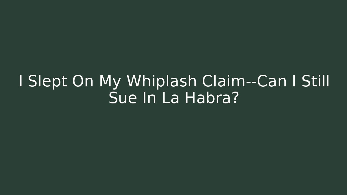 I Slept On My Whiplash Claim—Can I Still Sue In La Habra?