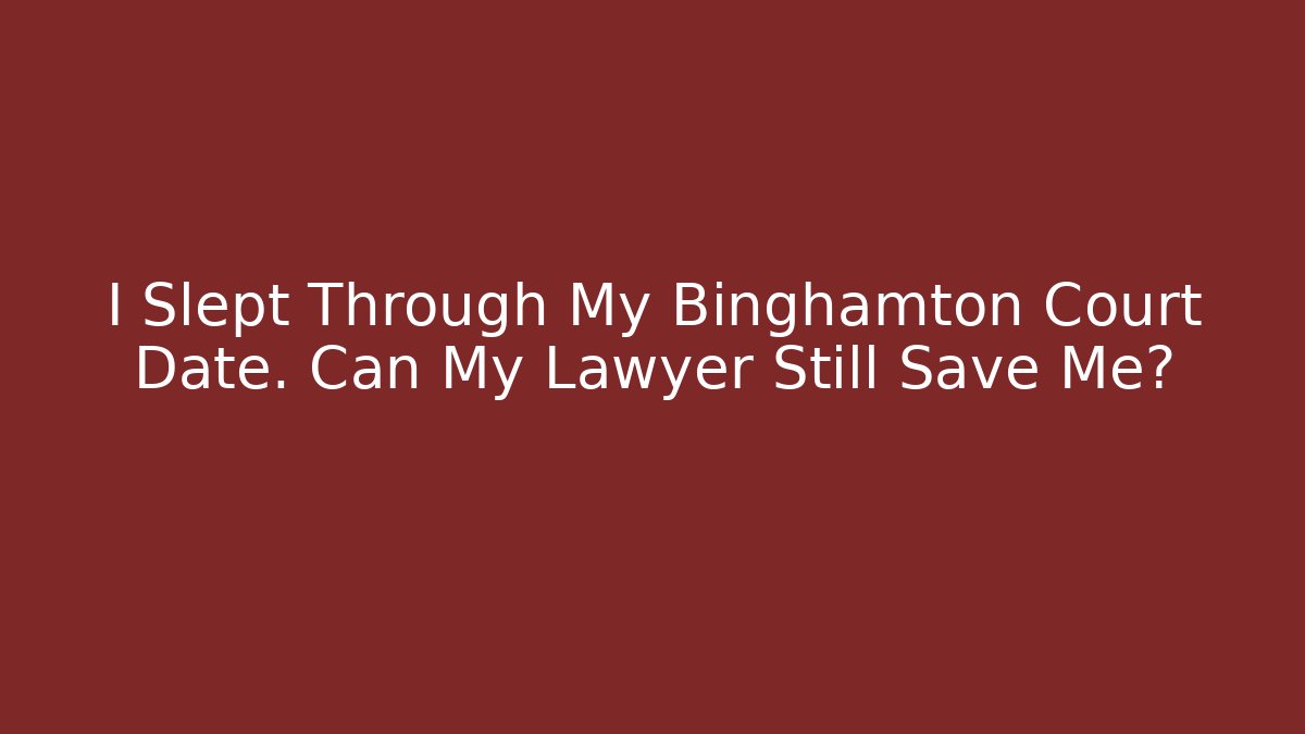 I Slept Through My Binghamton Court Date. Can My Lawyer Still Save Me?