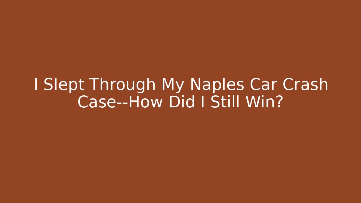 I Slept Through My Naples Car Crash Case—How Did I Still Win? - WealthxGroup