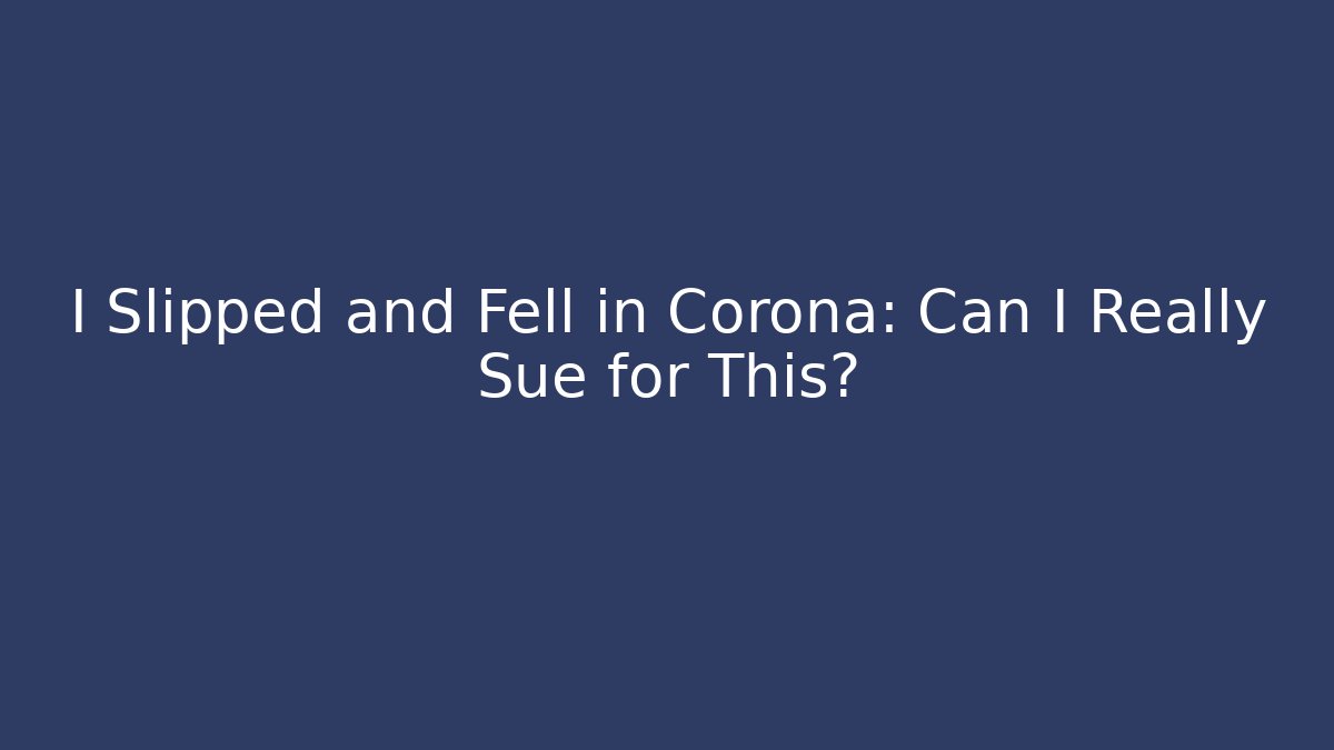I Slipped and Fell in Corona: Can I Really Sue for This? - WealthxGroup