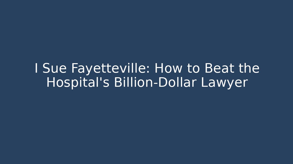 I Sue Fayetteville: How to Beat the Hospital's Billion-Dollar Lawyer