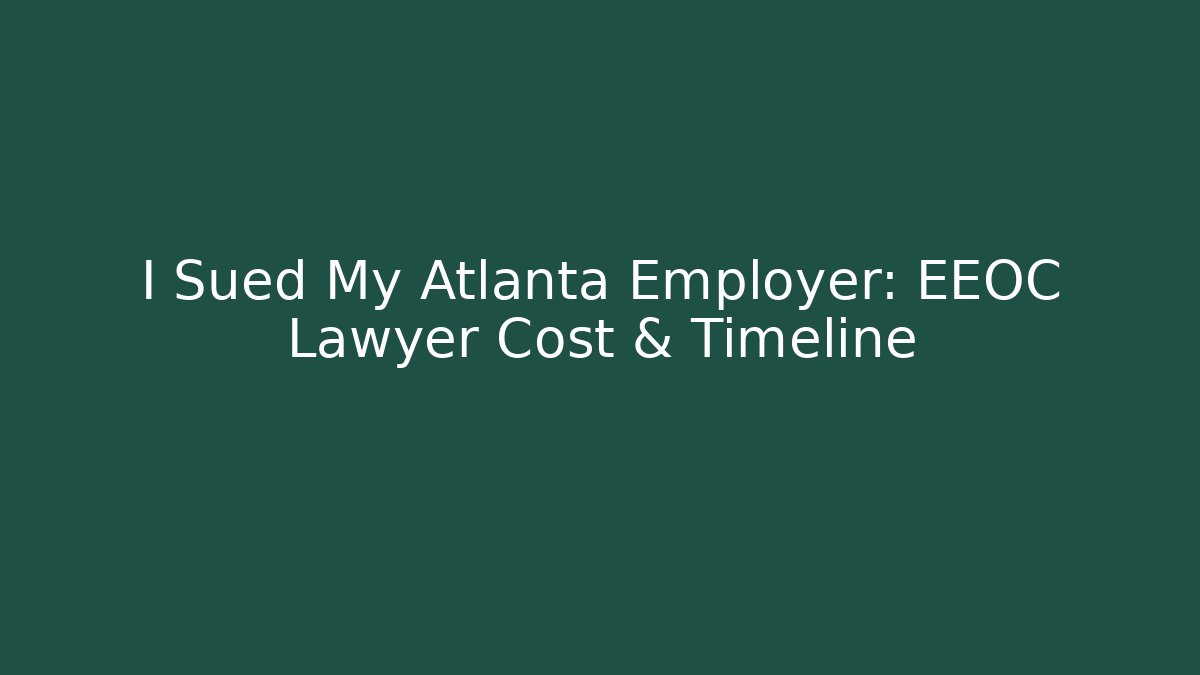 I Sued My Atlanta Employer: EEOC Lawyer Cost & Timeline