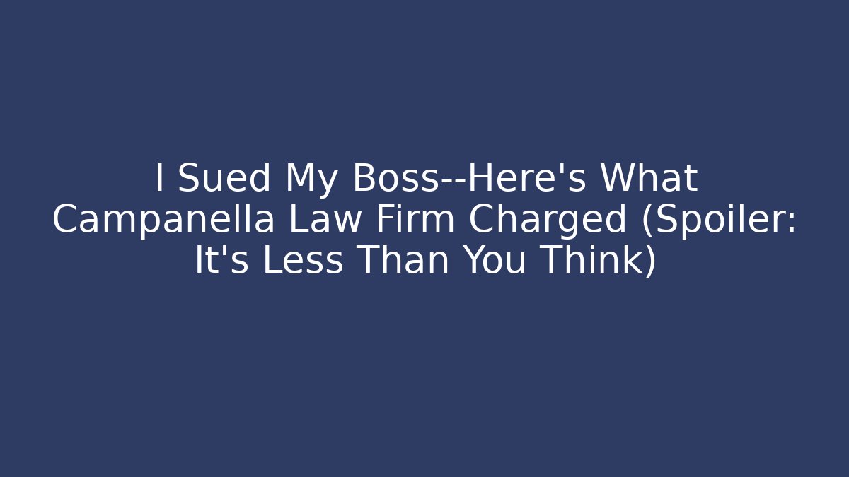 I Sued My Boss—Here's What Campanella Law Firm Charged (Spoiler: It's Less Than You Think)