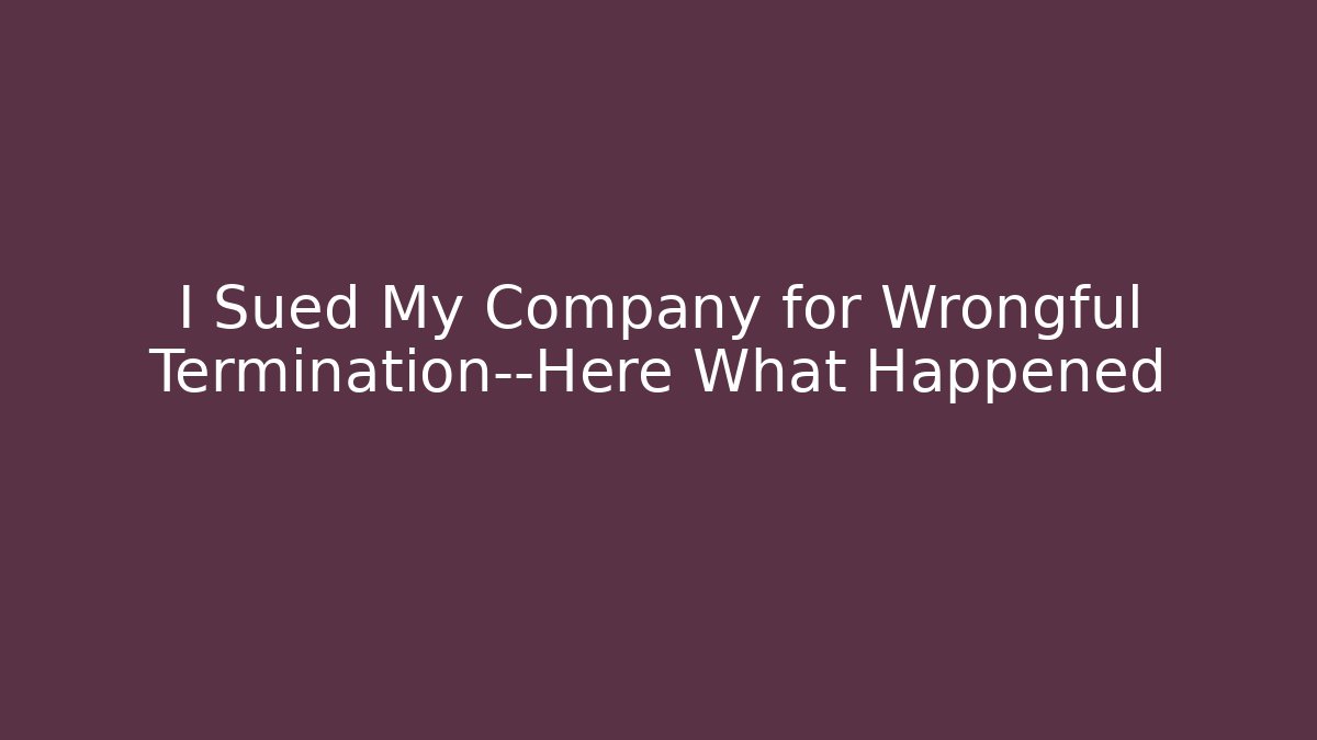 I Sued My Company for Wrongful Termination—Here What Happened
