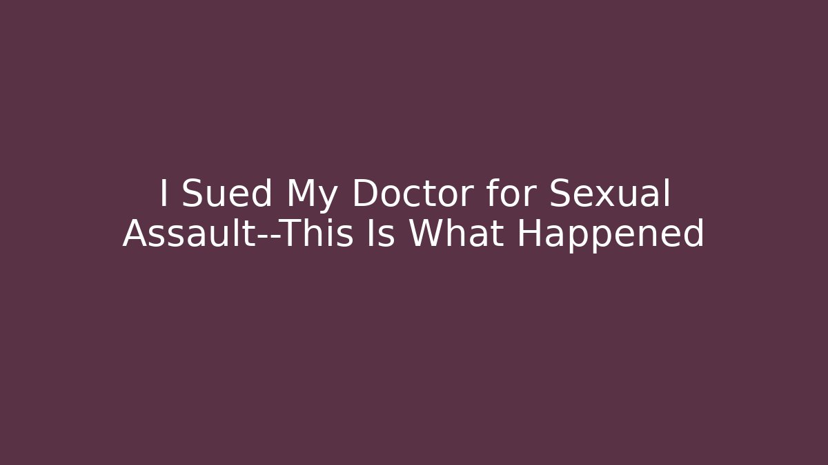 I Sued My Doctor for Sexual Assault—This Is What Happened