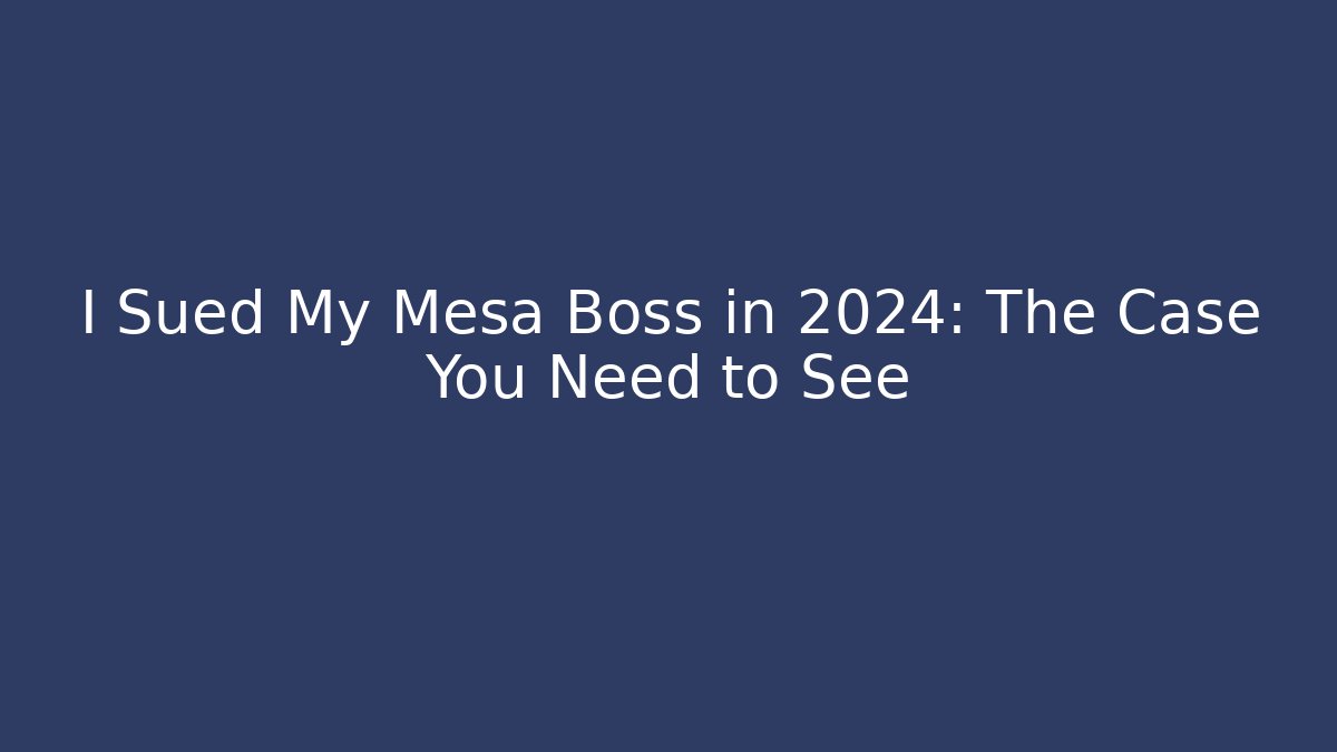 I Sued My Mesa Boss in 2024: The Case You Need to See
