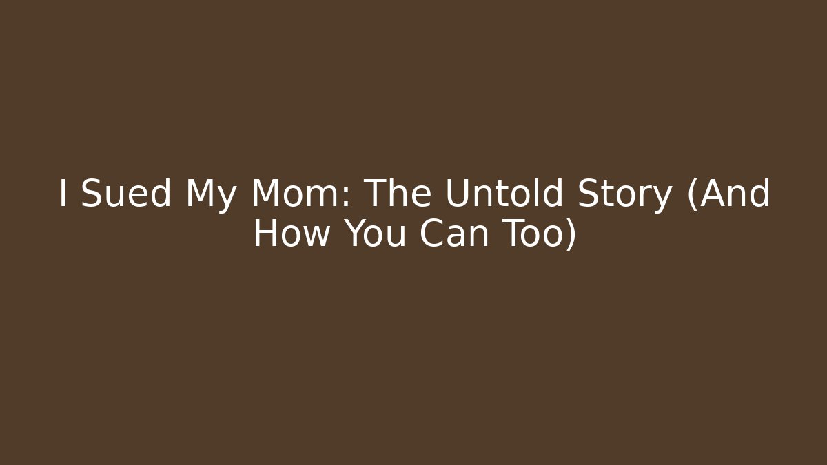 I Sued My Mom: The Untold Story (And How You Can Too)