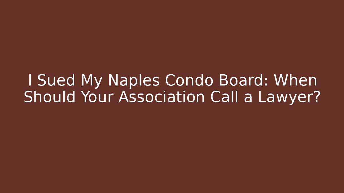 I Sued My Naples Condo Board: When Should Your Association Call a Lawyer?