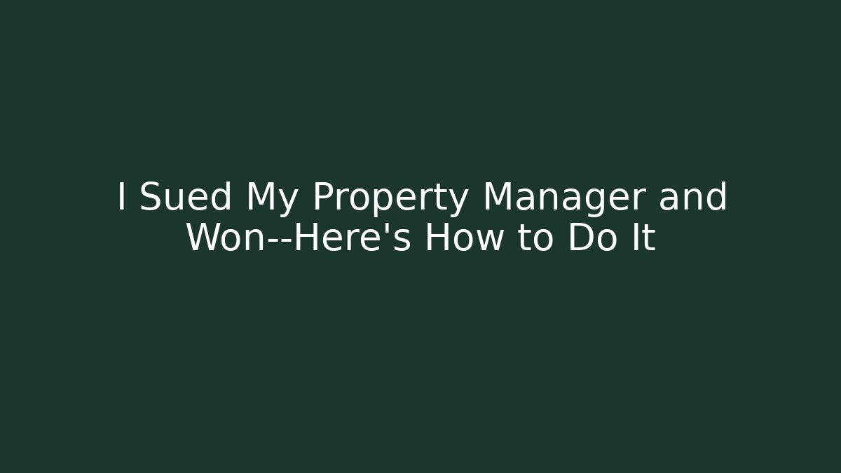I Sued My Property Manager and Won—Here’s How to Do It