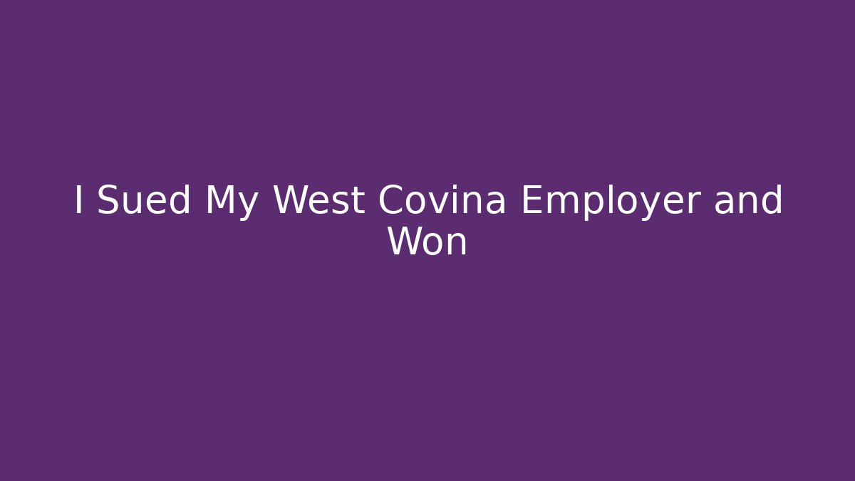 I Sued My West Covina Employer and Won