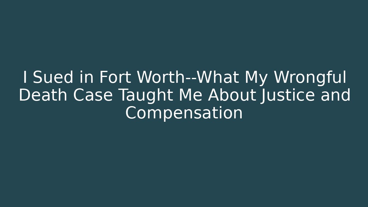 I Sued in Fort Worth—What My Wrongful Death Case Taught Me About Justice and Compensation