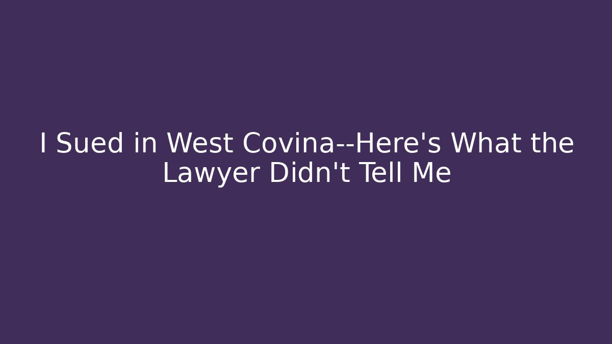 I Sued in West Covina—Here's What the Lawyer Didn't Tell Me