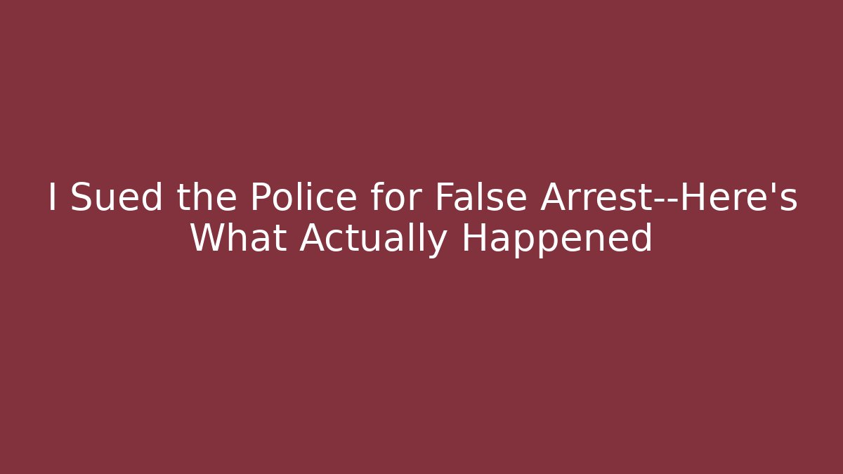 I Sued the Police for False Arrest—Here’s What Actually Happened