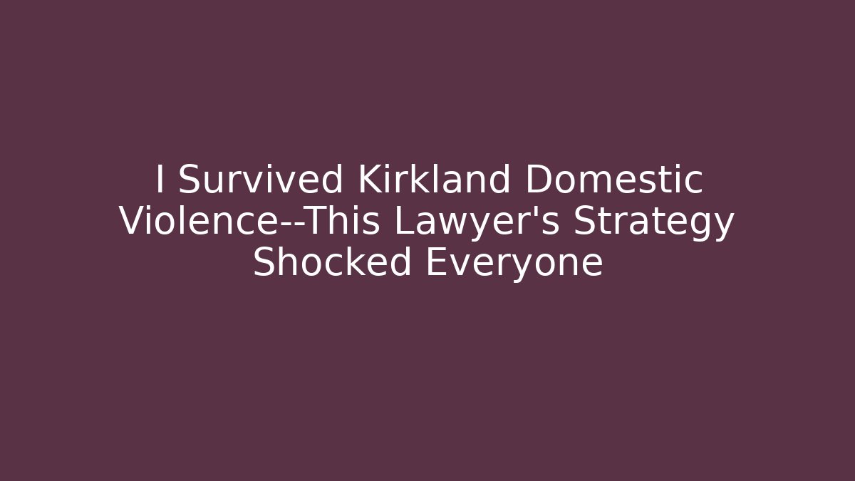 I Survived Kirkland Domestic Violence—This Lawyer’s Strategy Shocked Everyone