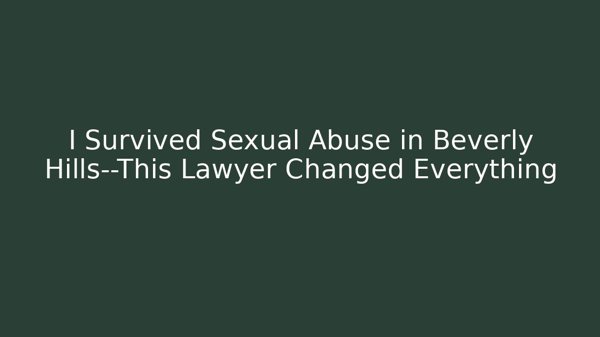 I Survived Sexual Abuse in Beverly Hills—This Lawyer Changed Everything