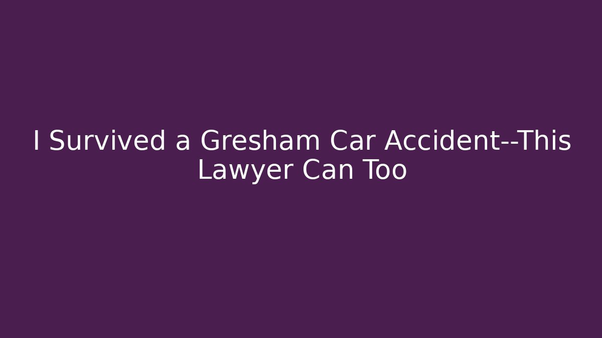 I Survived a Gresham Car Accident—This Lawyer Can Too - WealthxGroup