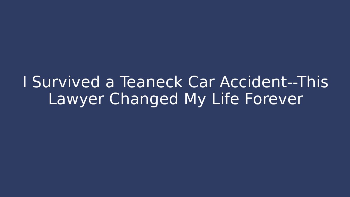 I Survived a Teaneck Car Accident—This Lawyer Changed My Life Forever