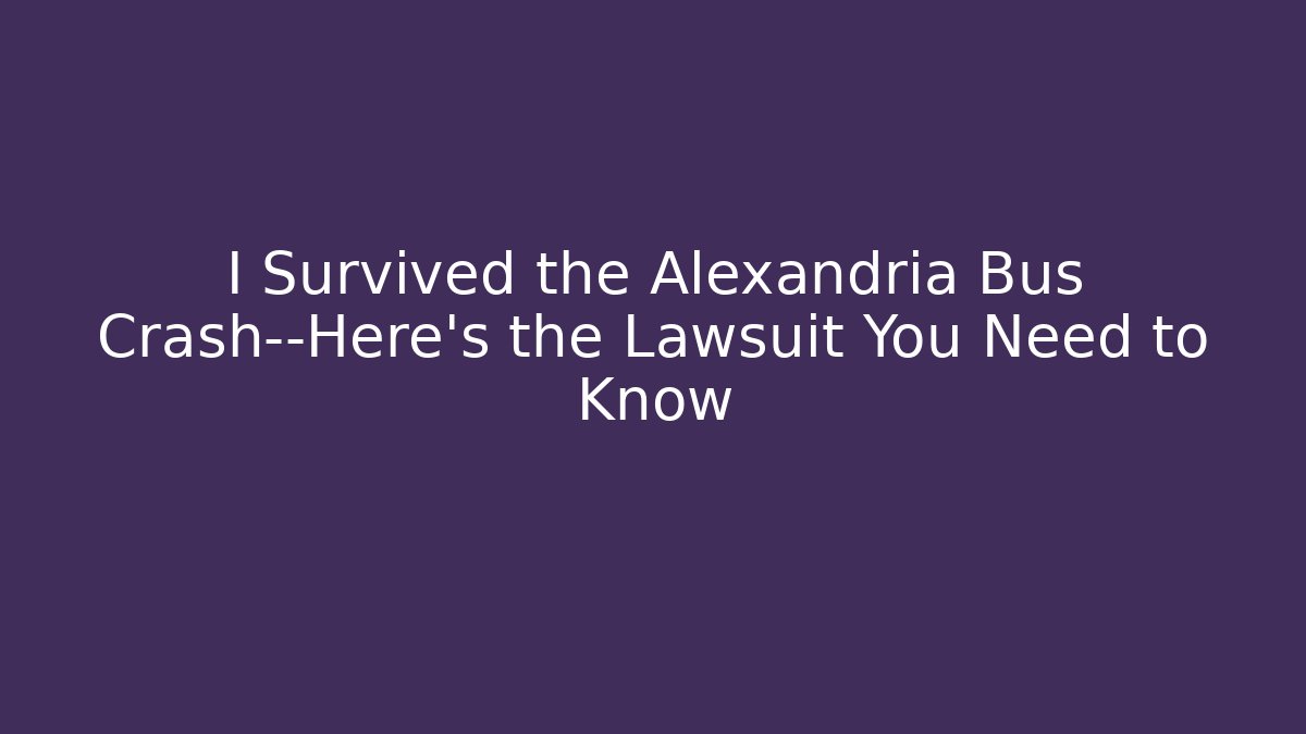 I Survived the Alexandria Bus Crash—Here’s the Lawsuit You Need to Know