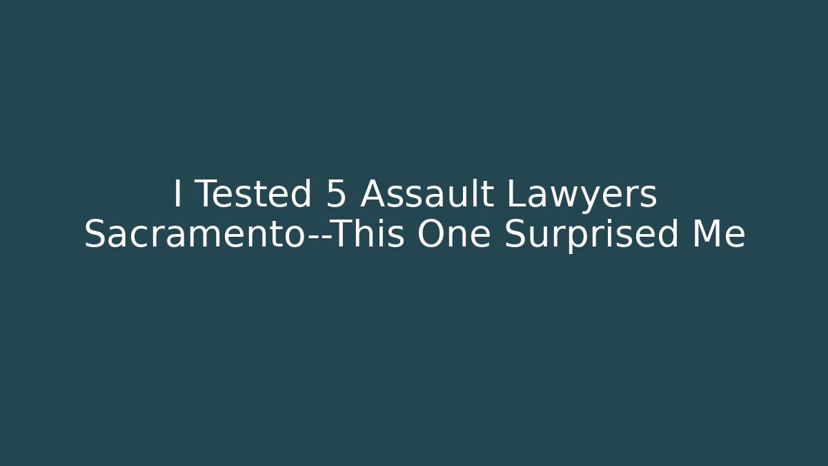 I Tested 5 Assault Lawyers Sacramento—This One Surprised Me