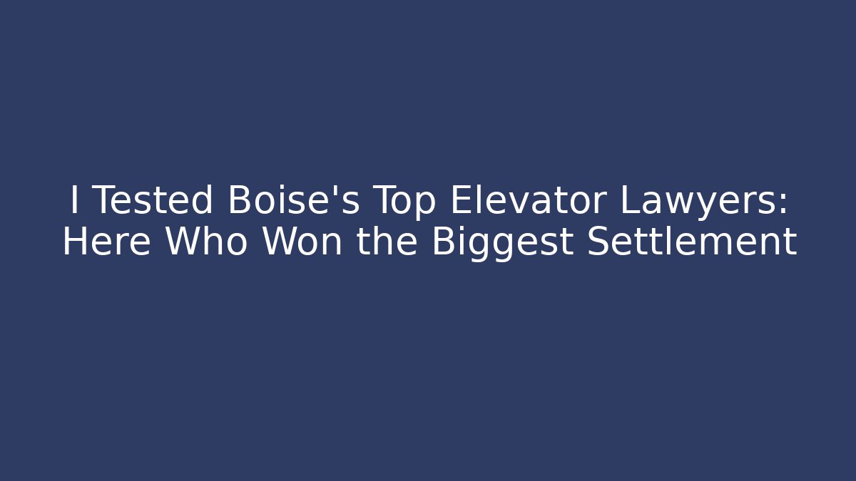 I Tested Boise's Top Elevator Lawyers: Here Who Won the Biggest Settlement