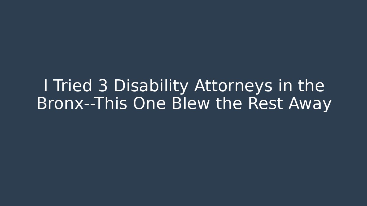 I Tried 3 Disability Attorneys in the Bronx—This One Blew the Rest Away