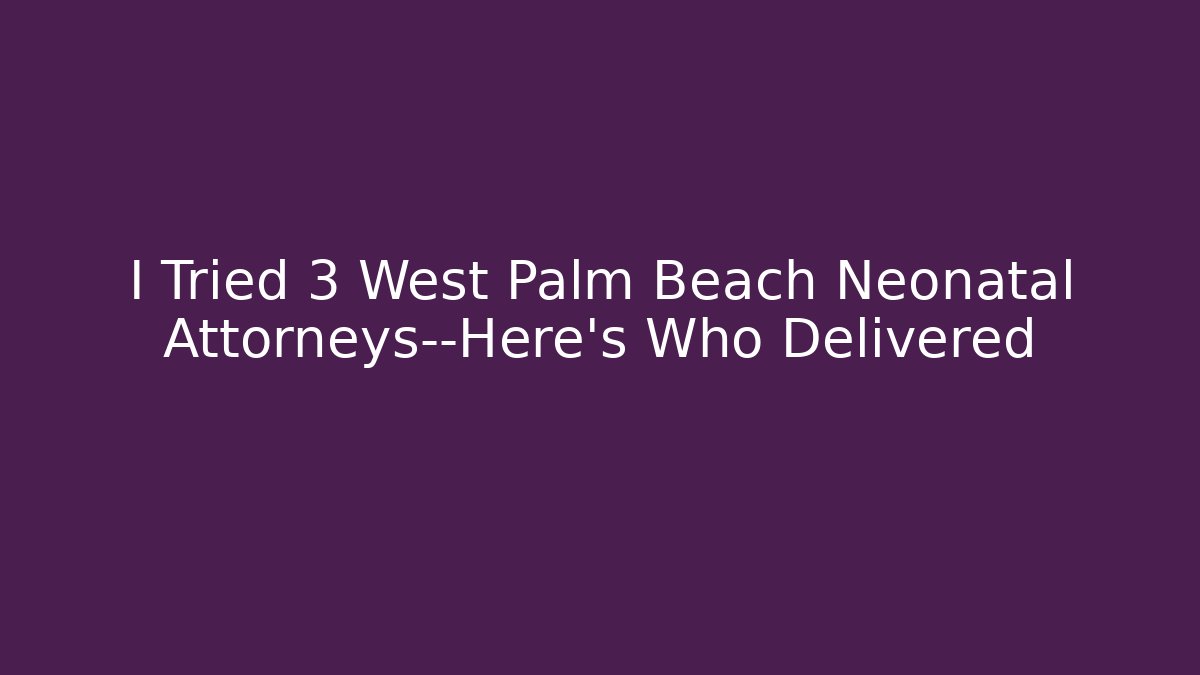 I Tried 3 West Palm Beach Neonatal Attorneys—Here’s Who Delivered