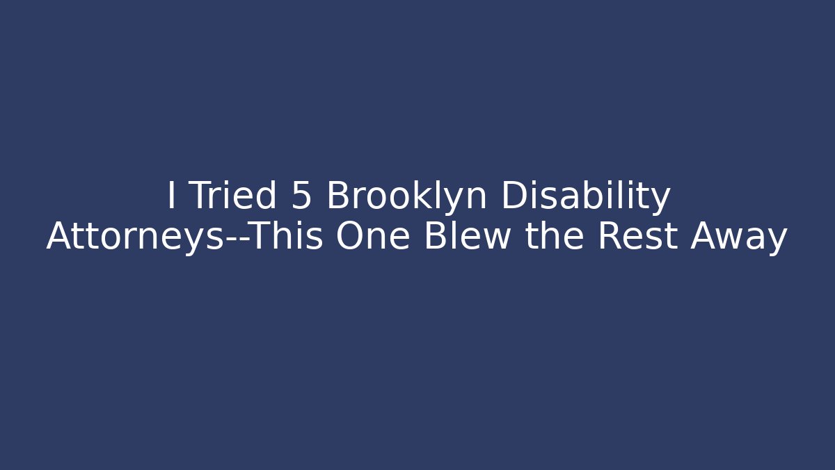 I Tried 5 Brooklyn Disability Attorneys—This One Blew the Rest Away