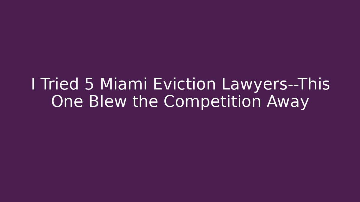 I Tried 5 Miami Eviction Lawyers—This One Blew the Competition Away