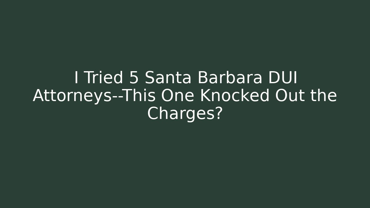 I Tried 5 Santa Barbara DUI Attorneys—This One Knocked Out the Charges?