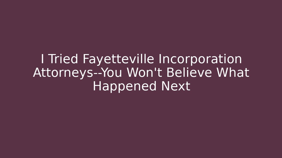 I Tried Fayetteville Incorporation Attorneys—You Won’t Believe What Happened Next