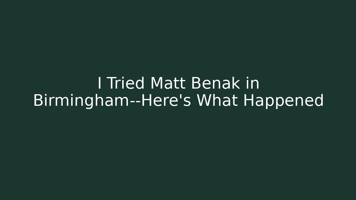 I Tried Matt Benak in Birmingham—Here's What Happened
