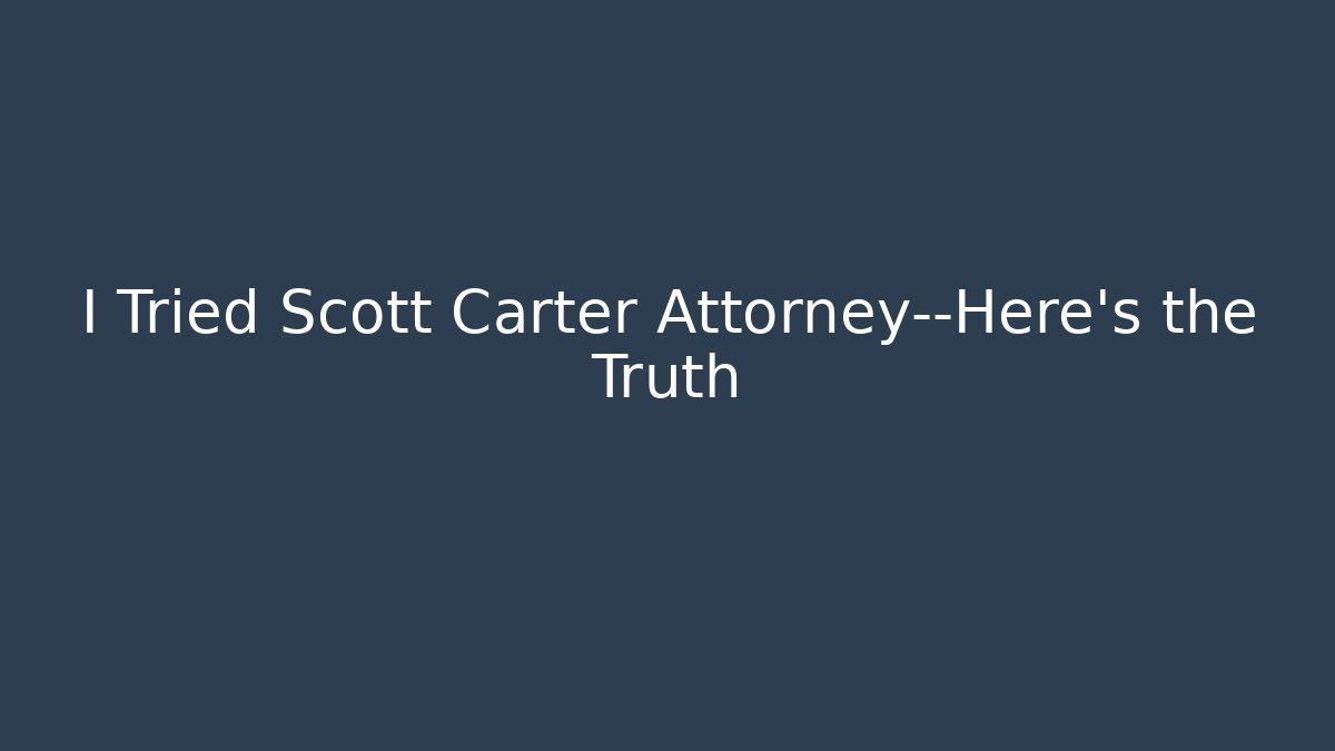I Tried Scott Carter Attorney—Here’s the Truth