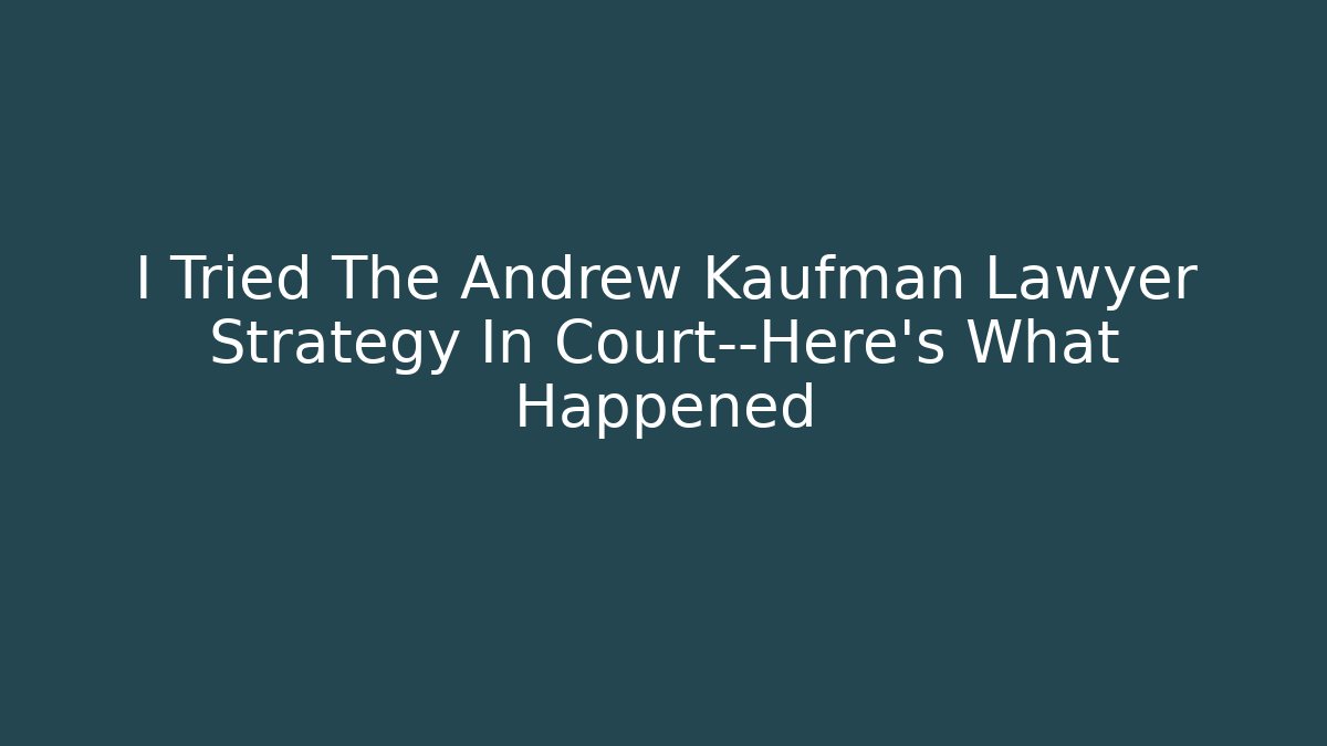 I Tried The Andrew Kaufman Lawyer Strategy In Court—Here's What Happened - WealthxGroup