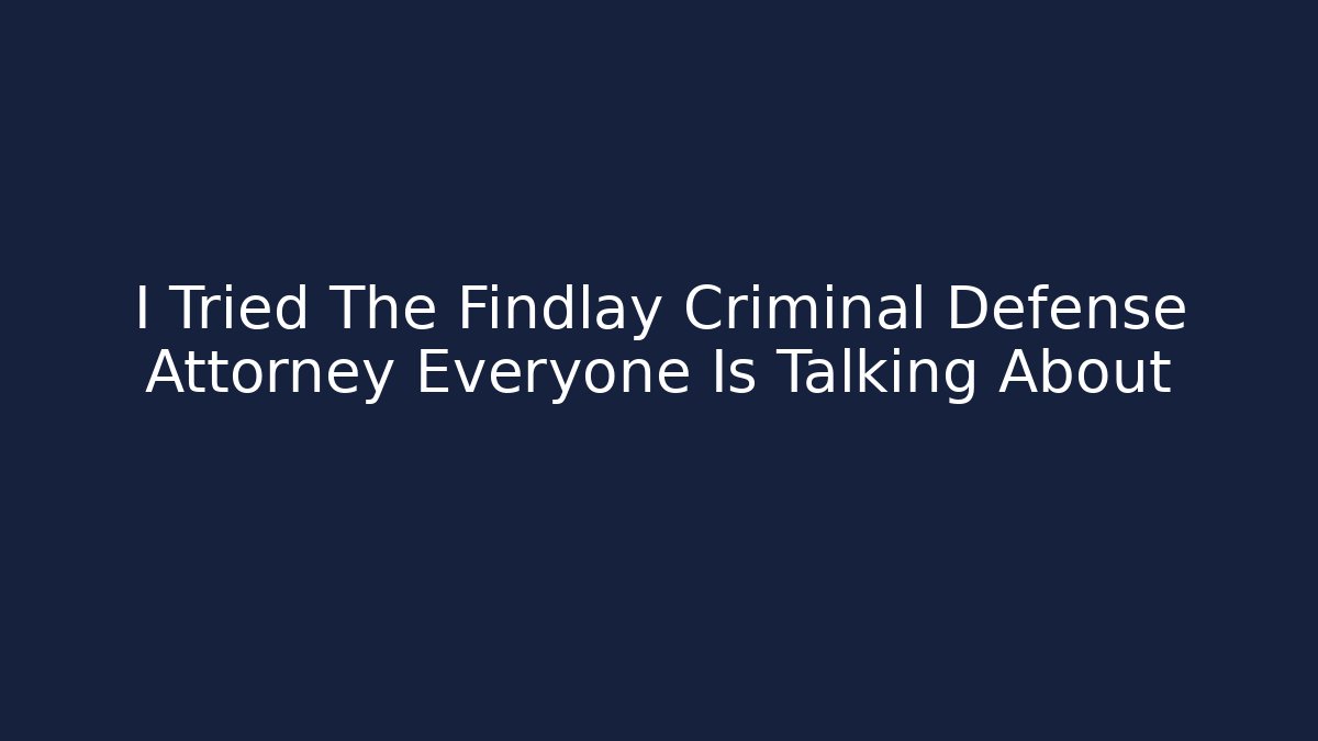 I Tried The Findlay Criminal Defense Attorney Everyone Is Talking About