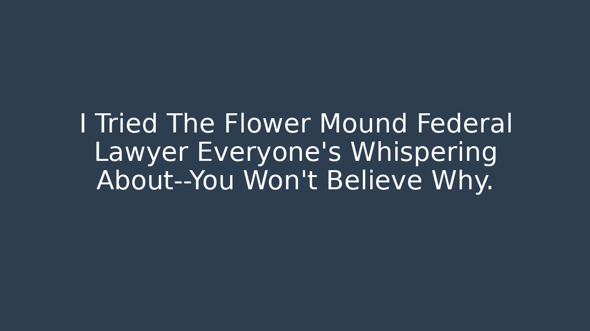 I Tried The Flower Mound Federal Lawyer Everyone’s Whispering About—You Won’t Believe Why.