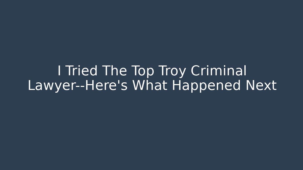 I Tried The Top Troy Criminal Lawyer—Here’s What Happened Next